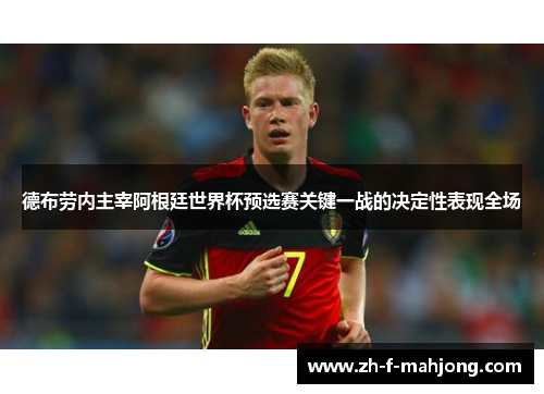 德布劳内主宰阿根廷世界杯预选赛关键一战的决定性表现全场