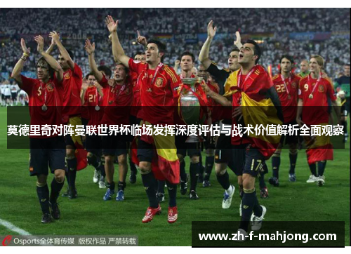 莫德里奇对阵曼联世界杯临场发挥深度评估与战术价值解析全面观察