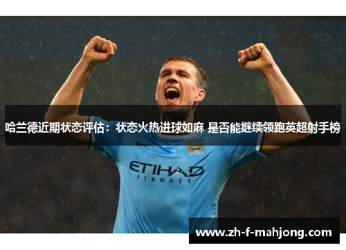 哈兰德近期状态评估：状态火热进球如麻 是否能继续领跑英超射手榜