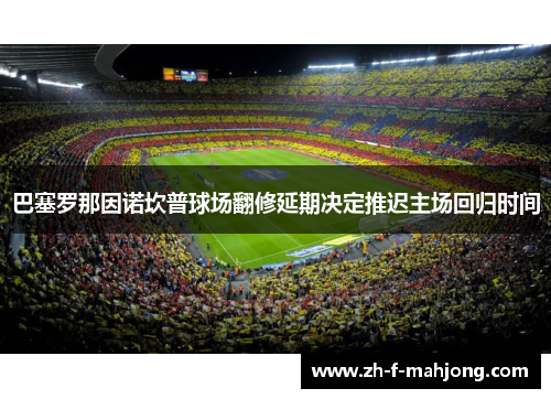 巴塞罗那因诺坎普球场翻修延期决定推迟主场回归时间