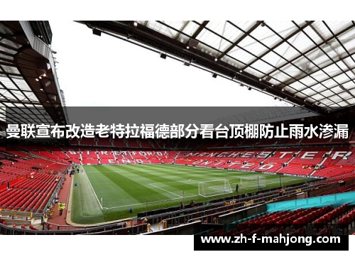 曼联宣布改造老特拉福德部分看台顶棚防止雨水渗漏