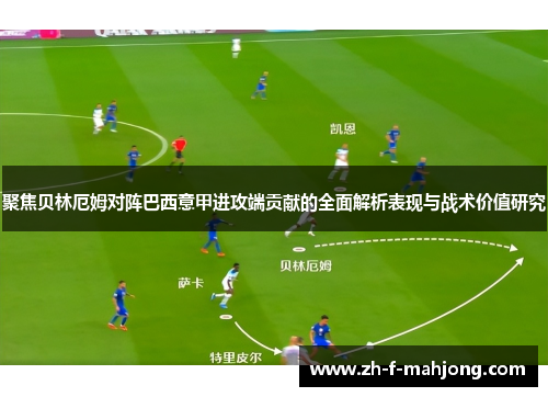 聚焦贝林厄姆对阵巴西意甲进攻端贡献的全面解析表现与战术价值研究