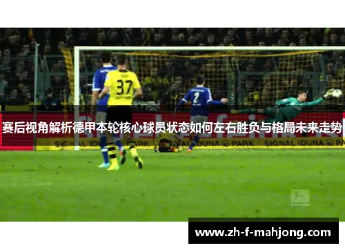 赛后视角解析德甲本轮核心球员状态如何左右胜负与格局未来走势