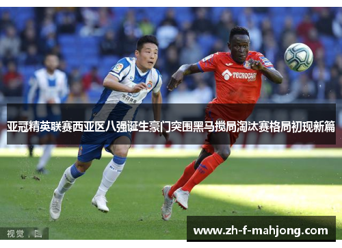 亚冠精英联赛西亚区八强诞生豪门突围黑马搅局淘汰赛格局初现新篇